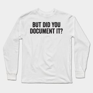 But Did You Document It Long Sleeve T-Shirt